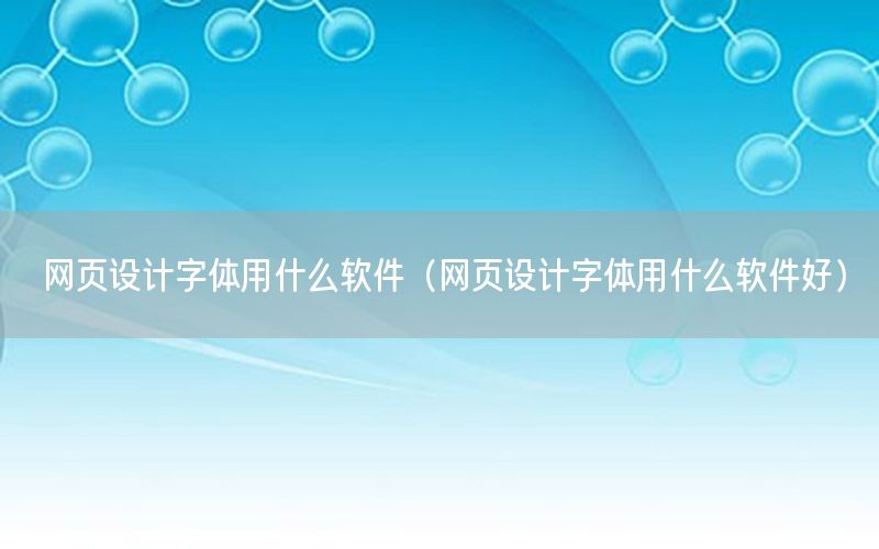 网页设计字体用什么软件（网页设计字体用什么软件好）