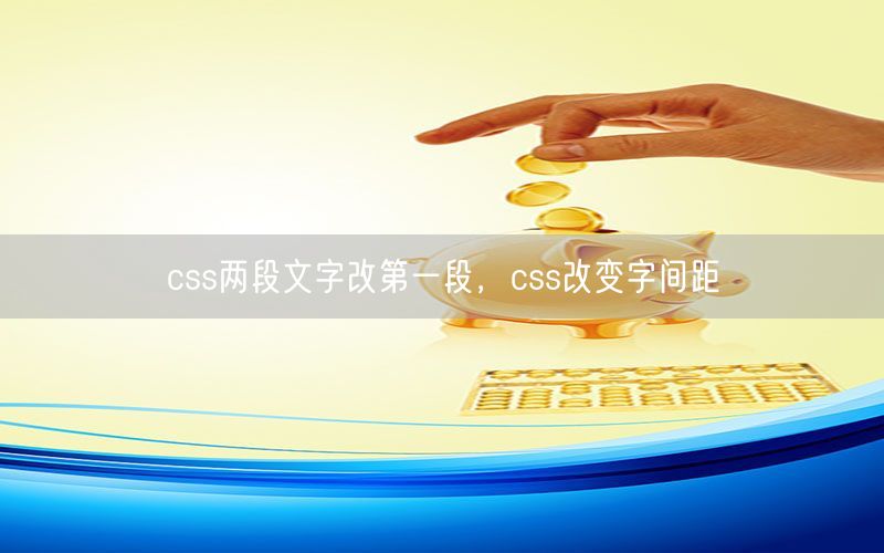 css两段文字改第一段，css改变字间距