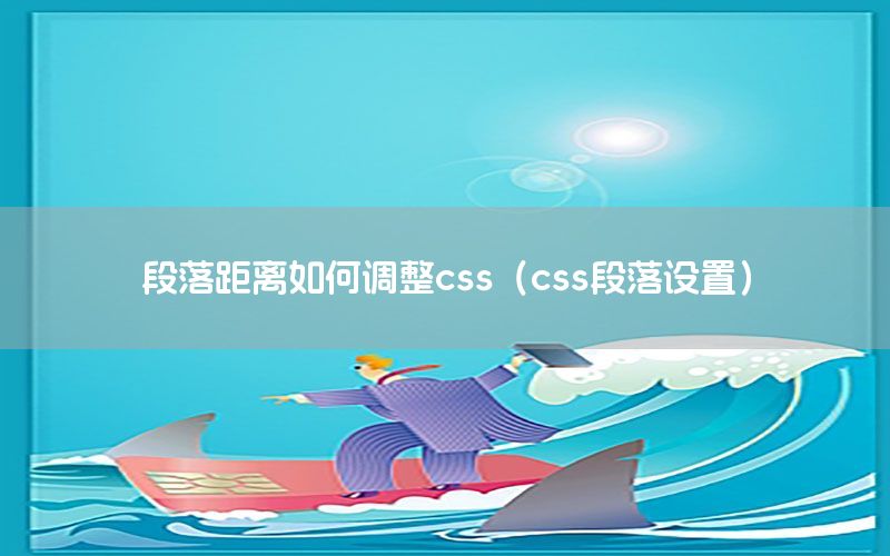 段落距离如何调整css（css段落设置）