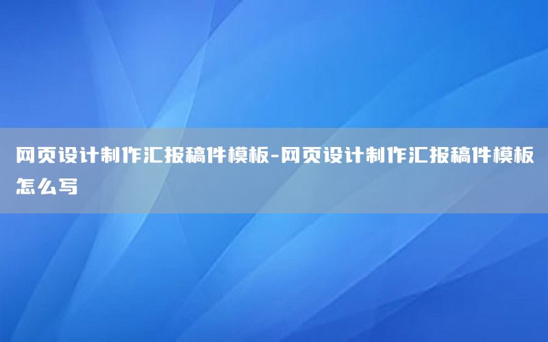 网页设计制作汇报稿件模板-网页设计制作汇报稿件模板怎么写