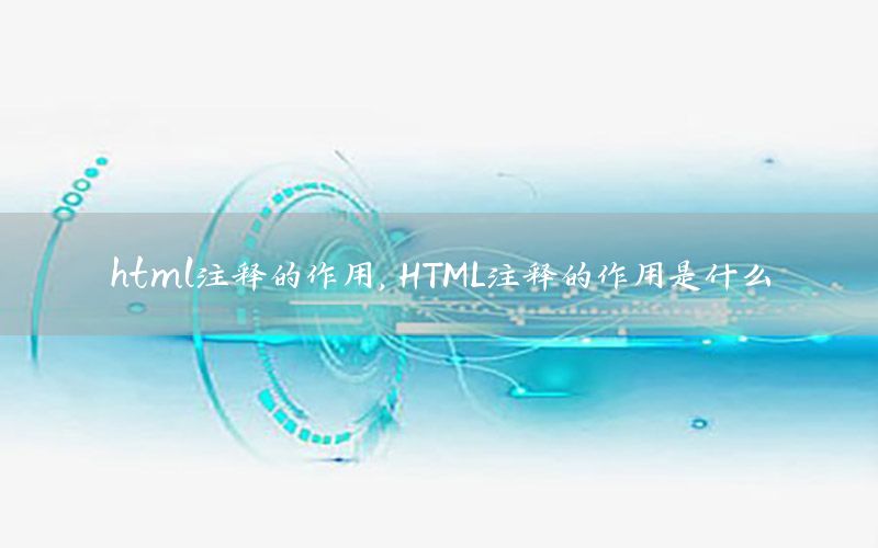 html注释的作用，HTML注释的作用是什么