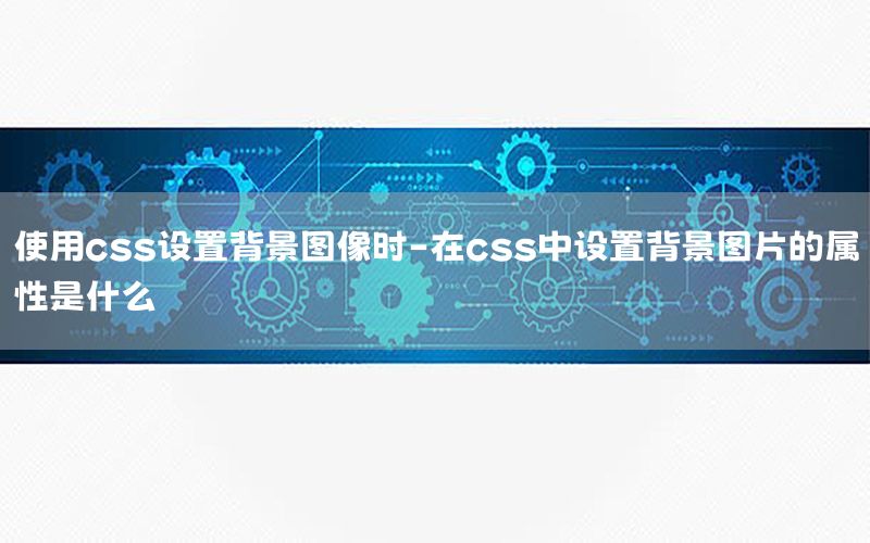 使用css设置背景图像时-在css中设置背景图片的属性是什么