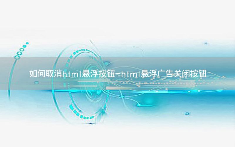 如何取消html悬浮按钮-html悬浮广告关闭按钮