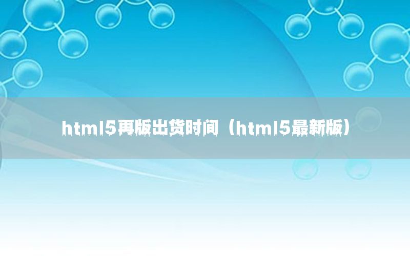 html5再版出货时间（html5最新版）