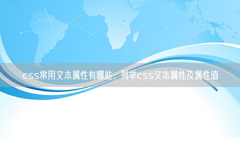 css常用文本属性有哪些，列举css文本属性及属性值