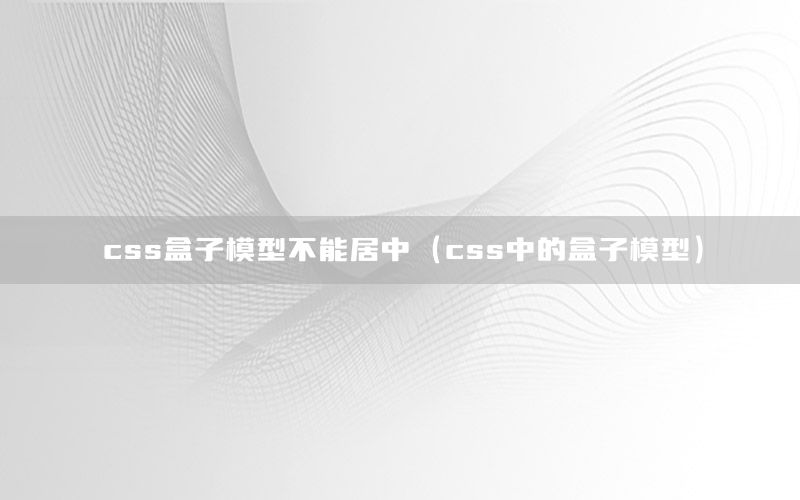 css盒子模型不能居中（css中的盒子模型）