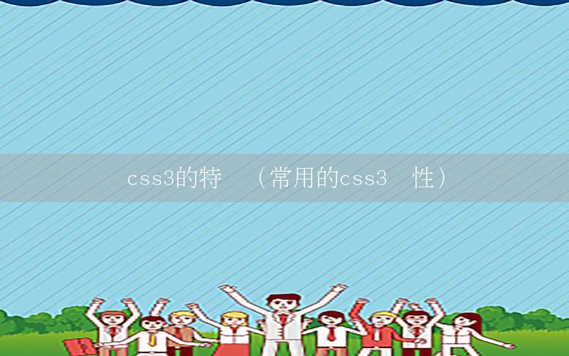 css3的特点（常用的css3属性）