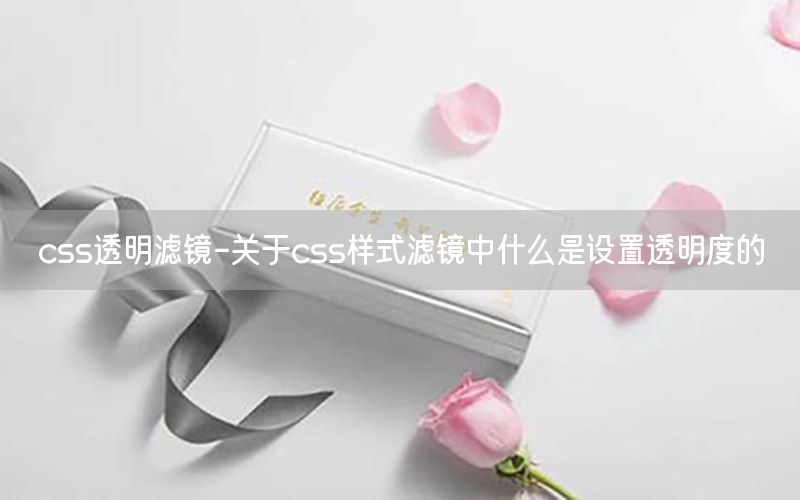 css透明滤镜-关于css样式滤镜中什么是设置透明度的