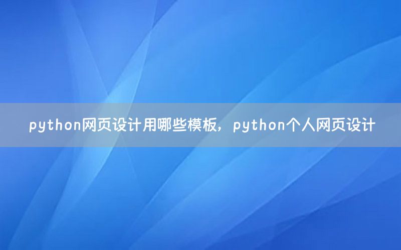 python网页设计用哪些模板，python个人网页设计