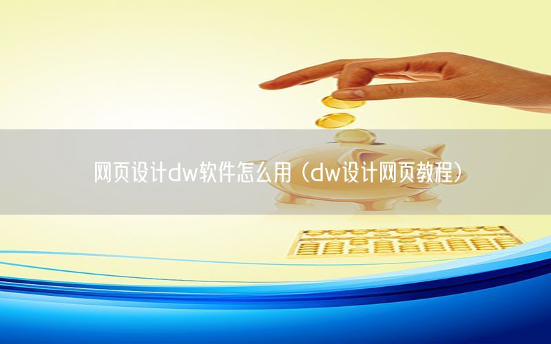 网页设计dw软件怎么用（dw设计网页教程）