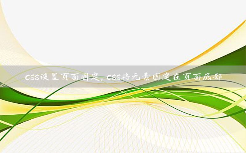 css设置页面固定，css将元素固定在页面底部