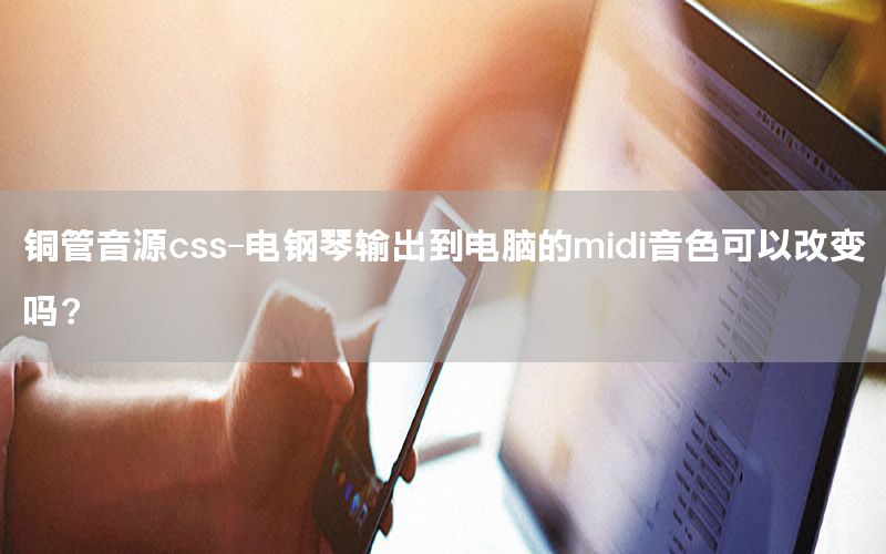 铜管音源css-电钢琴输出到电脑的midi音色可以改变吗?