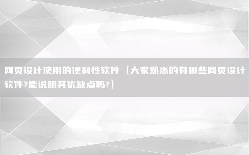 网页设计使用的便利性软件（大家熟悉的有哪些网页设计软件?能说明其优缺点吗?）