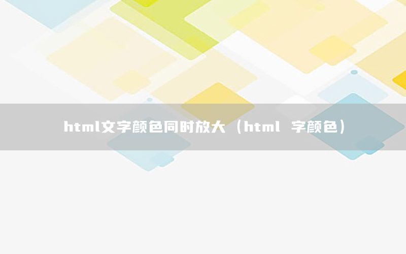 html文字颜色同时放大（html 字颜色）