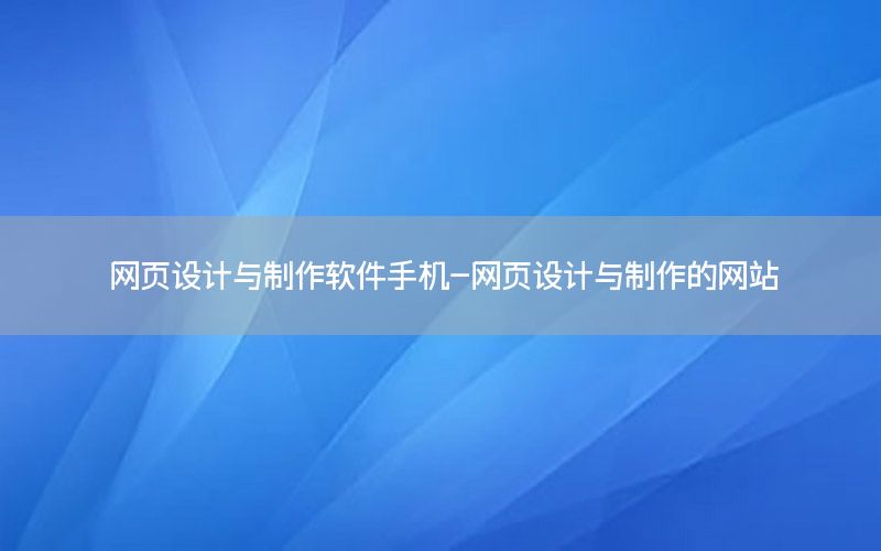 网页设计与制作软件手机-网页设计与制作的网站