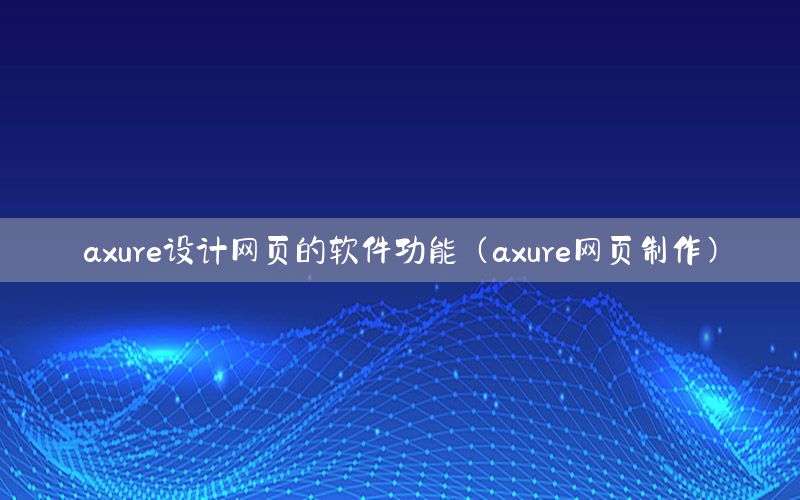 axure设计网页的软件功能（axure网页制作）