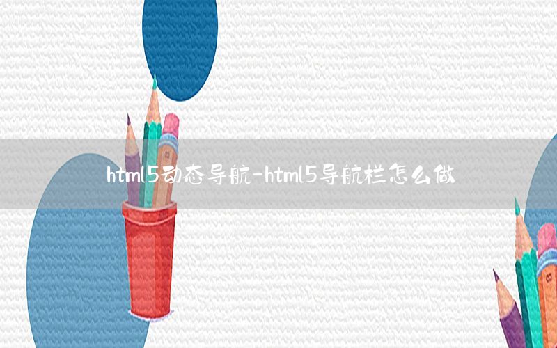 html5动态导航-html5导航栏怎么做