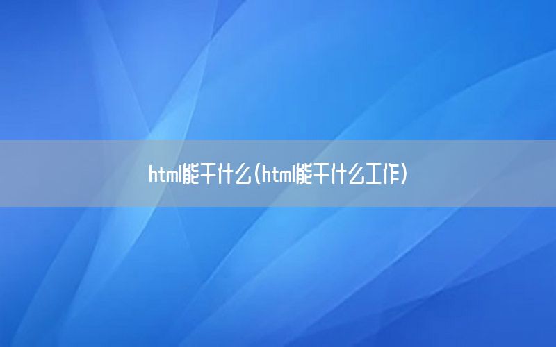 html能干什么（html能干什么工作）