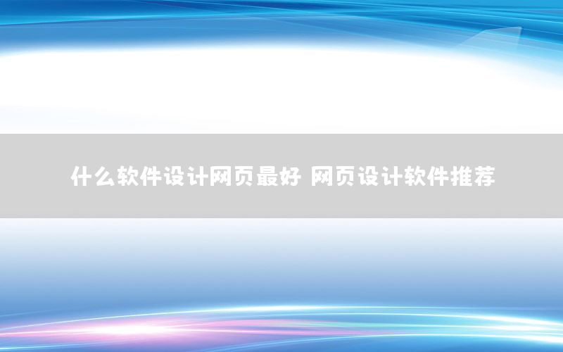 什么软件设计网页最好，网页设计软件推荐