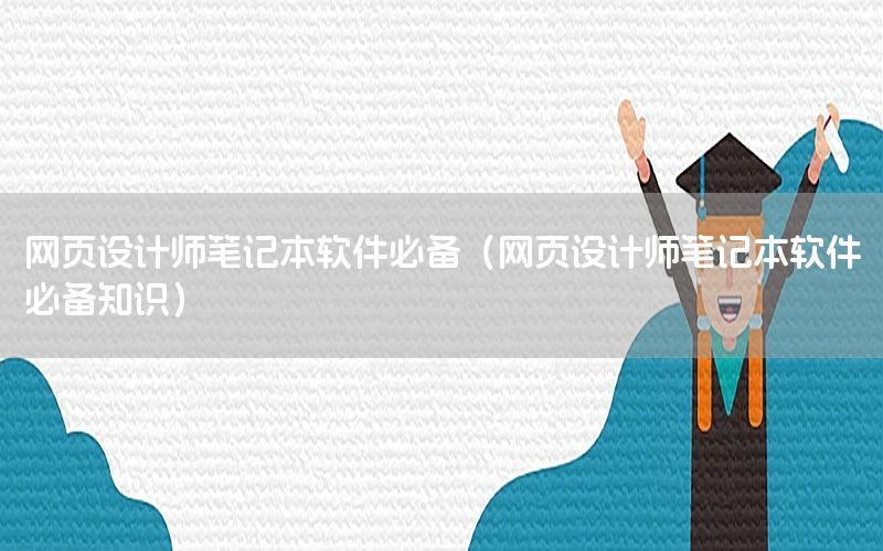 网页设计师笔记本软件必备（网页设计师笔记本软件必备知识）