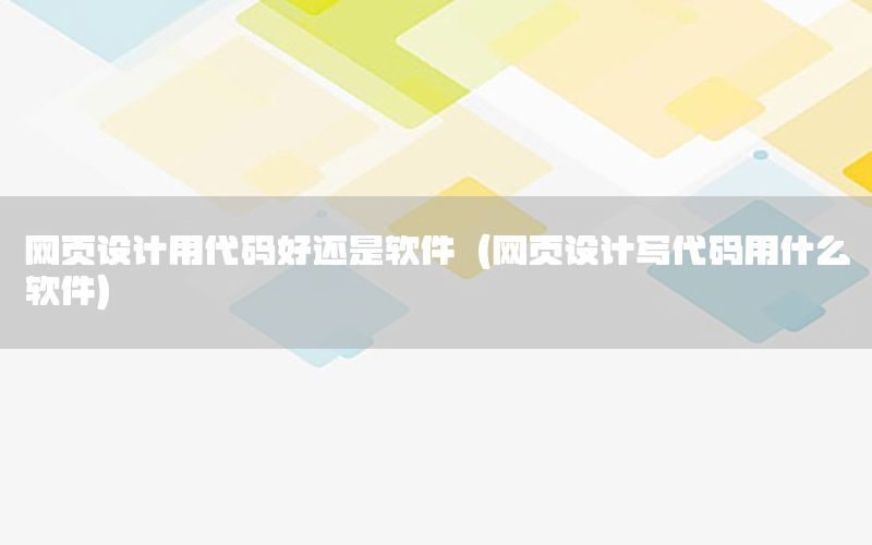 网页设计用代码好还是软件（网页设计写代码用什么软件）