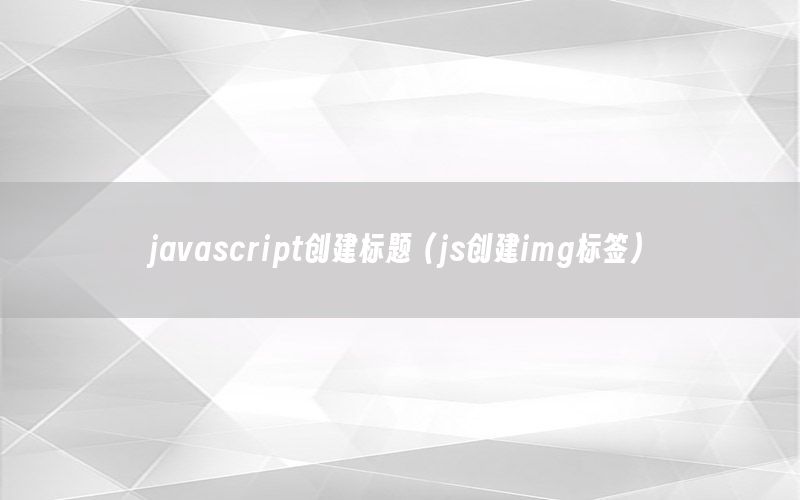 javascript创建标题（js创建img标签）