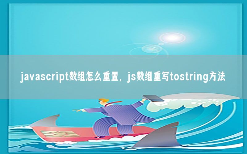 javascript数组怎么重置，js数组重写tostring方法