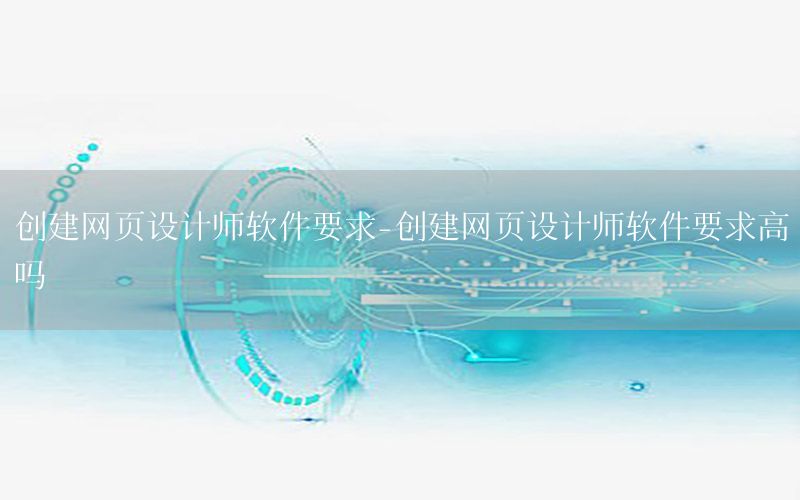 创建网页设计师软件要求-创建网页设计师软件要求高吗