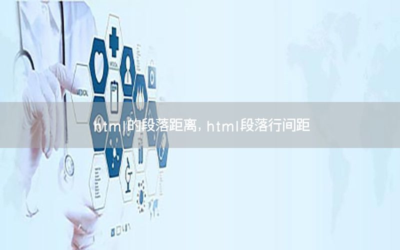 html的段落距离，html段落行间距