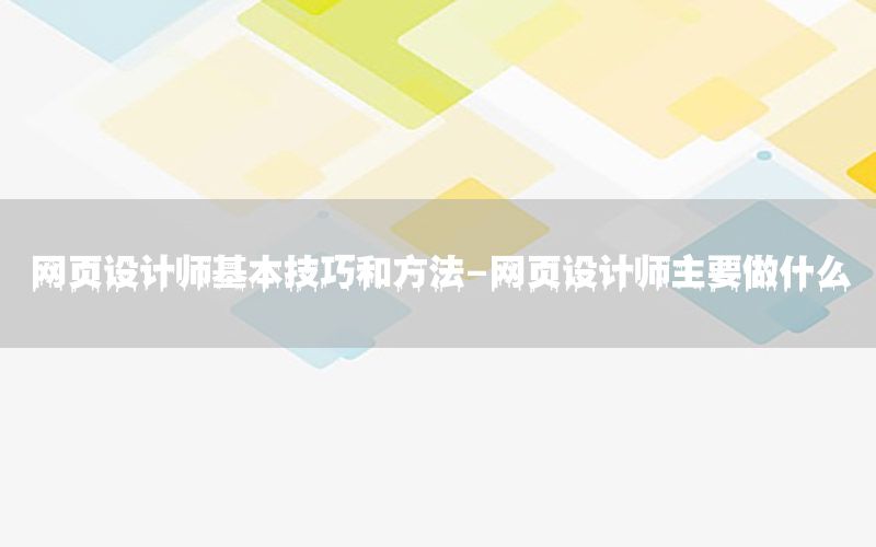 网页设计师基本技巧和方法-网页设计师主要做什么