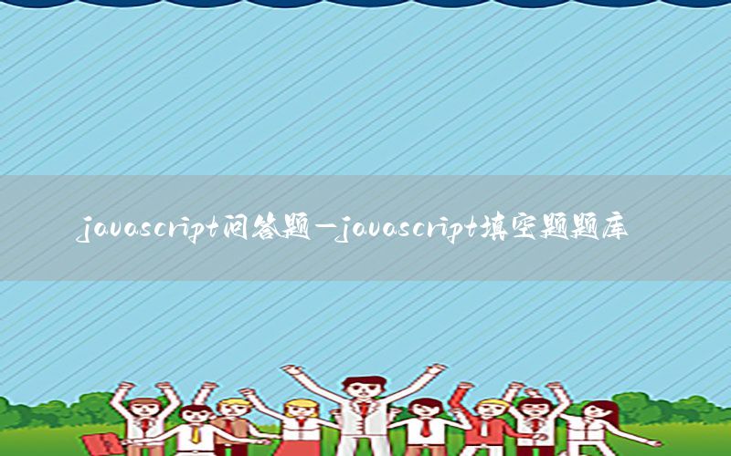 javascript问答题-javascript填空题题库