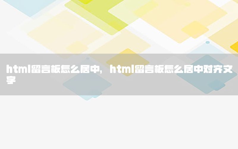 html留言板怎么居中，html留言板怎么居中对齐文字