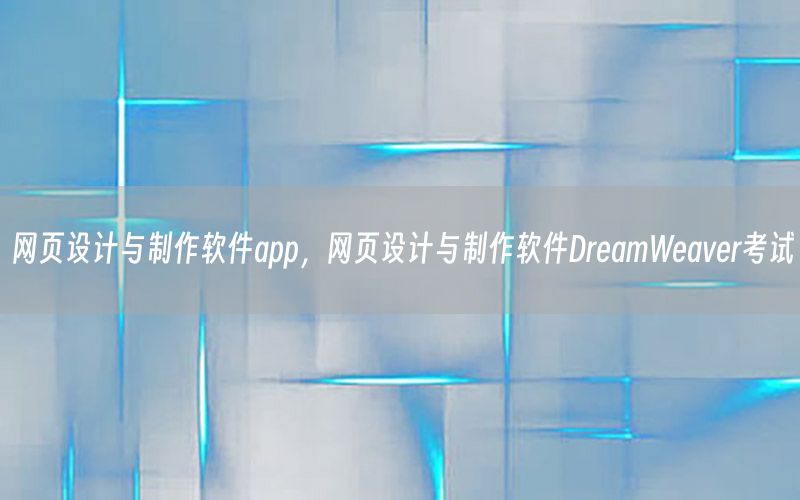 网页设计与制作软件app，网页设计与制作软件DreamWeaver考试