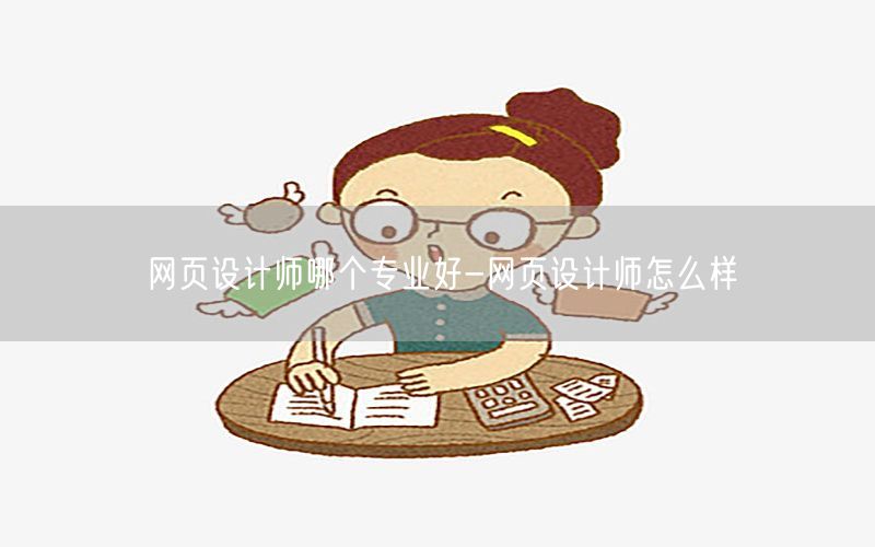 网页设计师哪个专业好-网页设计师怎么样