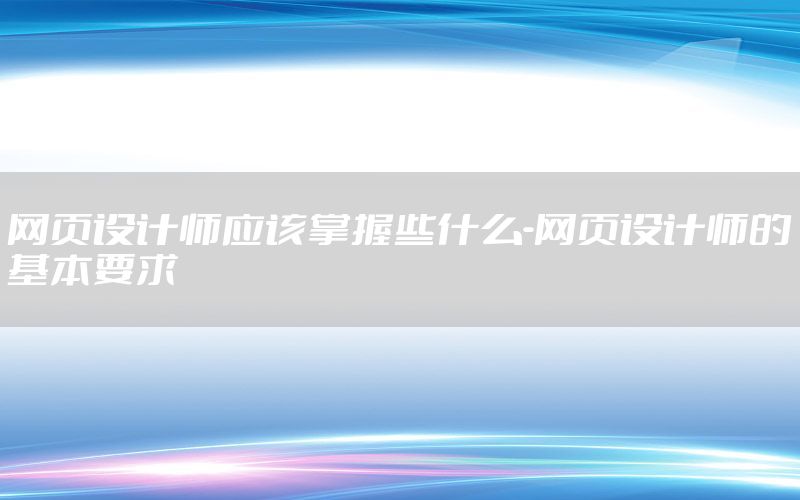 网页设计师应该掌握些什么-网页设计师的基本要求