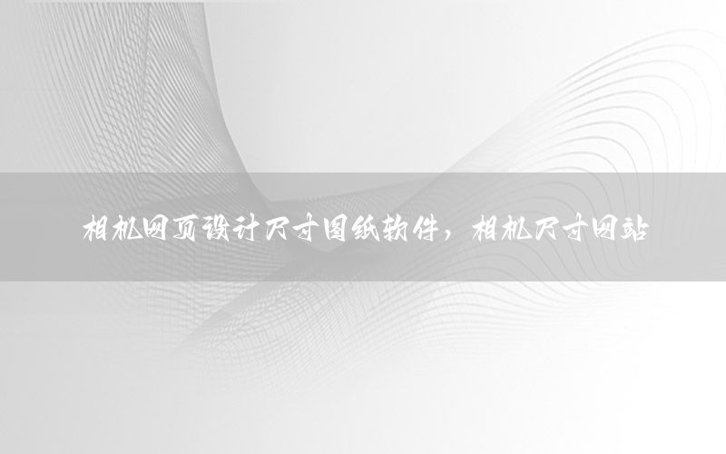 相机网页设计尺寸图纸软件，相机尺寸网站