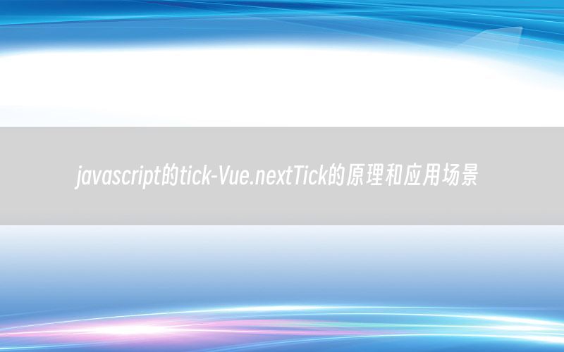 javascript的tick-Vue.nextTick的原理和应用场景