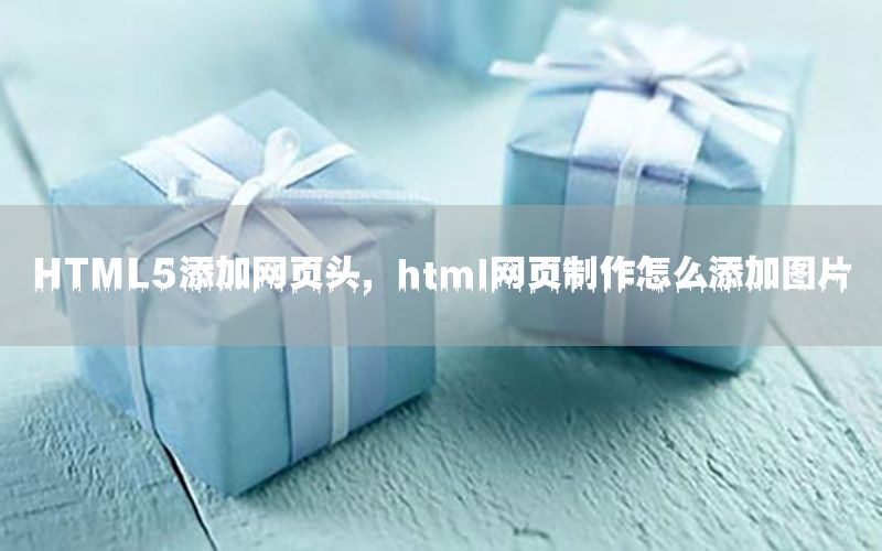 HTML5添加网页头，html网页制作怎么添加图片