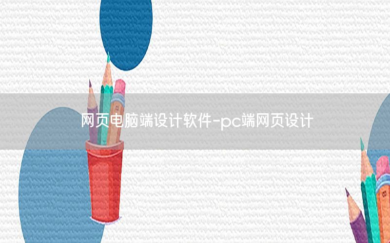 网页电脑端设计软件-pc端网页设计