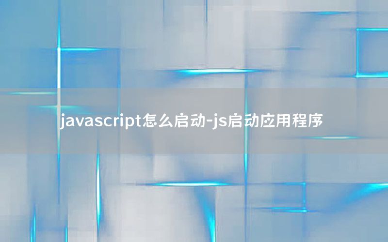 javascript怎么启动-js启动应用程序